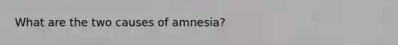 What are the two causes of amnesia?