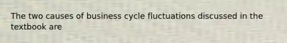 The two causes of business cycle fluctuations discussed in the textbook are