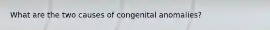 What are the two causes of congenital anomalies?