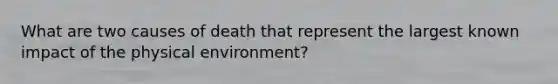 What are two causes of death that represent the largest known impact of the physical environment?