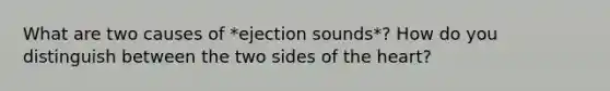 What are two causes of *ejection sounds*? How do you distinguish between the two sides of the heart?