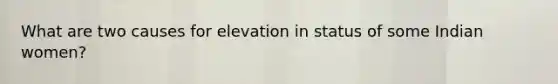 What are two causes for elevation in status of some Indian women?