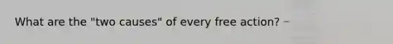 What are the "two causes" of every free action?