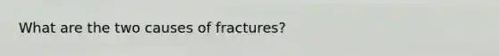 What are the two causes of fractures?