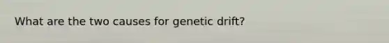 What are the two causes for genetic drift?