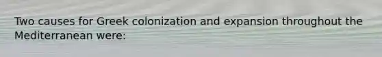 Two causes for Greek colonization and expansion throughout the Mediterranean were: