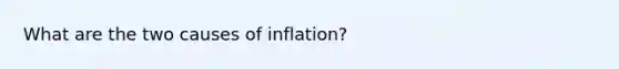 What are the two causes of inflation?