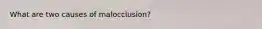 What are two causes of malocclusion?