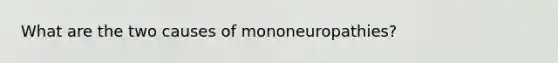 What are the two causes of mononeuropathies?