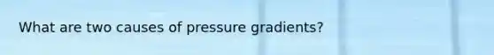 What are two causes of pressure gradients?