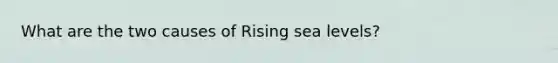 What are the two causes of Rising sea levels?