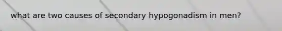 what are two causes of secondary hypogonadism in men?
