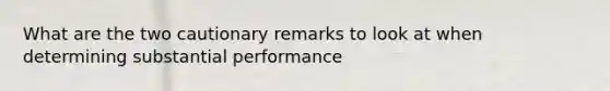 What are the two cautionary remarks to look at when determining substantial performance