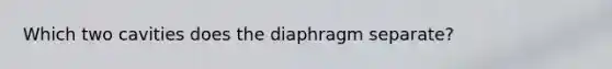 Which two cavities does the diaphragm separate?