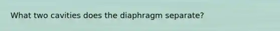 What two cavities does the diaphragm separate?