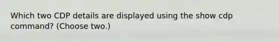 Which two CDP details are displayed using the show cdp command? (Choose two.)