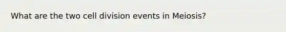 What are the two cell division events in Meiosis?