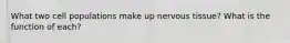 What two cell populations make up nervous tissue? What is the function of each?