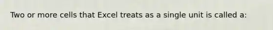 Two or more cells that Excel treats as a single unit is called a: