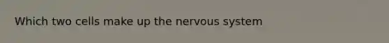 Which two cells make up the <a href='https://www.questionai.com/knowledge/kThdVqrsqy-nervous-system' class='anchor-knowledge'>nervous system</a>