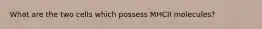 What are the two cells which possess MHCII molecules?