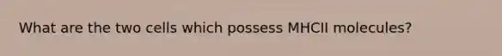 What are the two cells which possess MHCII molecules?