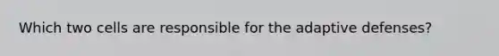 Which two cells are responsible for the adaptive defenses?