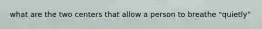 what are the two centers that allow a person to breathe "quietly"