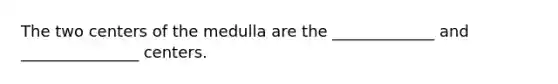 The two centers of the medulla are the _____________ and _______________ centers.