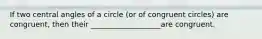 If two central angles of a circle (or of congruent circles) are congruent, then their ___________________are congruent.