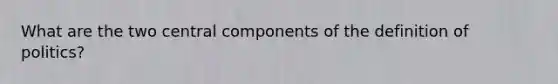 What are the two central components of the definition of politics?