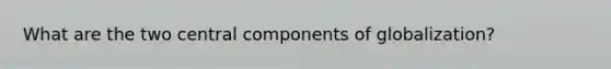 What are the two central components of globalization?