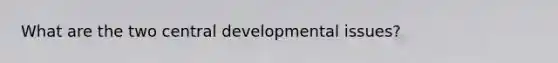 What are the two central developmental issues?