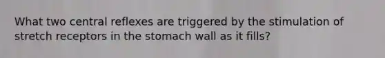 What two central reflexes are triggered by the stimulation of stretch receptors in the stomach wall as it fills?