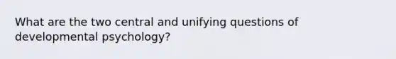 What are the two central and unifying questions of developmental psychology?