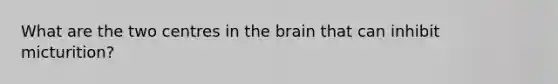 What are the two centres in the brain that can inhibit micturition?