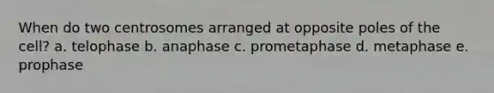 When do two centrosomes arranged at opposite poles of the cell? a. telophase b. anaphase c. prometaphase d. metaphase e. prophase