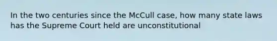 In the two centuries since the McCull case, how many state laws has the Supreme Court held are unconstitutional