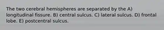 The two cerebral hemispheres are separated by the A) longitudinal fissure. B) central sulcus. C) lateral sulcus. D) frontal lobe. E) postcentral sulcus.