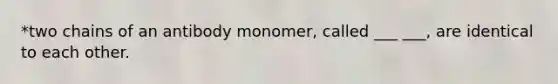 *two chains of an antibody monomer, called ___ ___, are identical to each other.