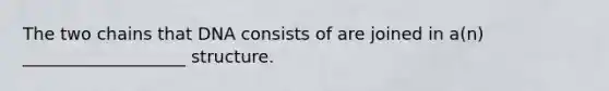 The two chains that DNA consists of are joined in a(n) ___________________ structure.