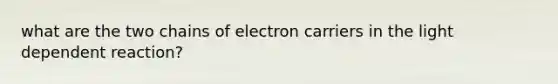 what are the two chains of electron carriers in the light dependent reaction?