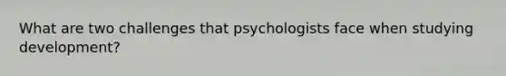 What are two challenges that psychologists face when studying development?