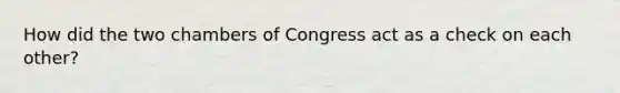 How did the two chambers of Congress act as a check on each other?