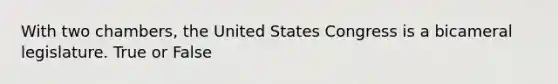 With two chambers, the United States Congress is a bicameral legislature. True or False