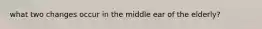 what two changes occur in the middle ear of the elderly?