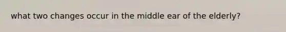 what two changes occur in the middle ear of the elderly?