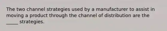 The two channel strategies used by a manufacturer to assist in moving a product through the channel of distribution are the _____ strategies.