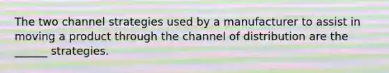 The two channel strategies used by a manufacturer to assist in moving a product through the channel of distribution are the ______ strategies.