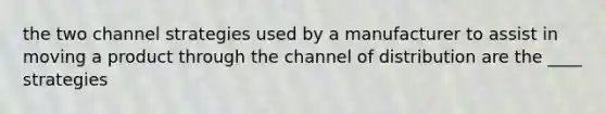 the two channel strategies used by a manufacturer to assist in moving a product through the channel of distribution are the ____ strategies